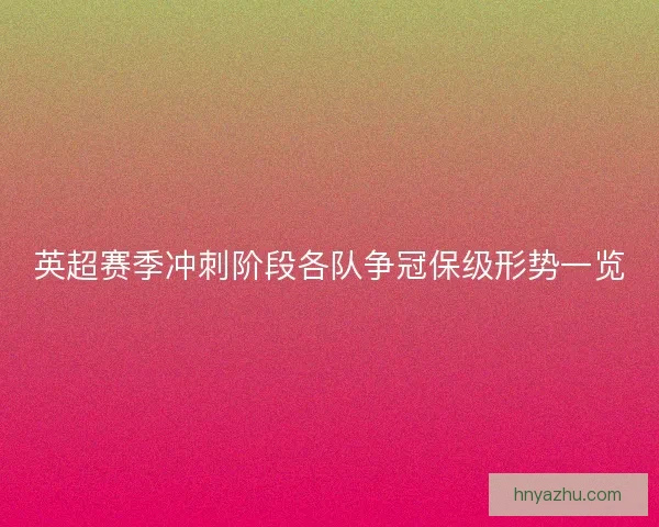 英超赛季冲刺阶段各队争冠保级形势一览