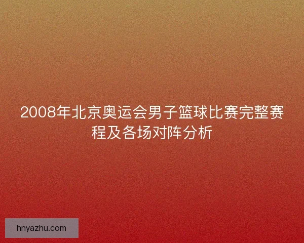 2008年北京奥运会男子篮球比赛完整赛程及各场对阵分析