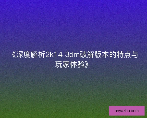 《深度解析2k14 3dm破解版本的特点与玩家体验》