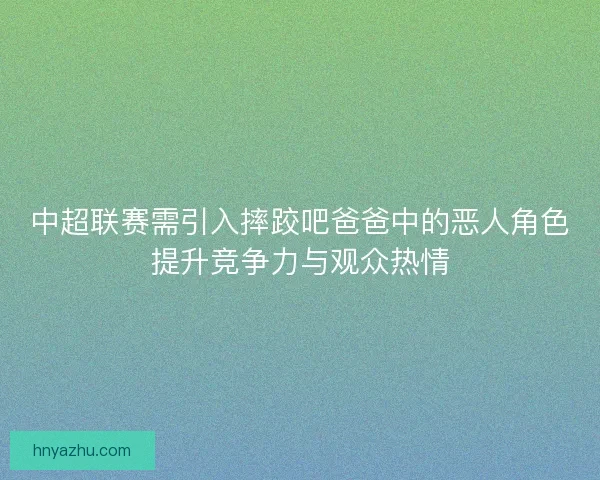 中超联赛需引入摔跤吧爸爸中的恶人角色提升竞争力与观众热情 中超联赛需引入摔跤吧爸爸中的恶人角色提升竞争力与观众热情